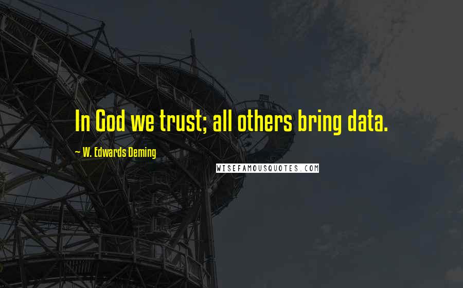 W. Edwards Deming Quotes: In God we trust; all others bring data.