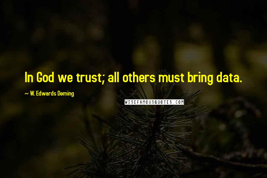 W. Edwards Deming Quotes: In God we trust; all others must bring data.
