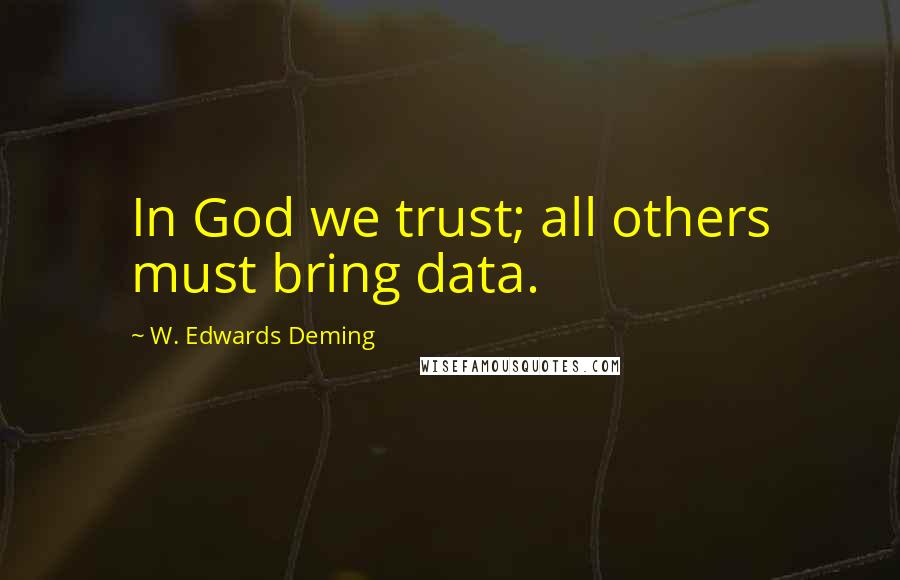 W. Edwards Deming Quotes: In God we trust; all others must bring data.