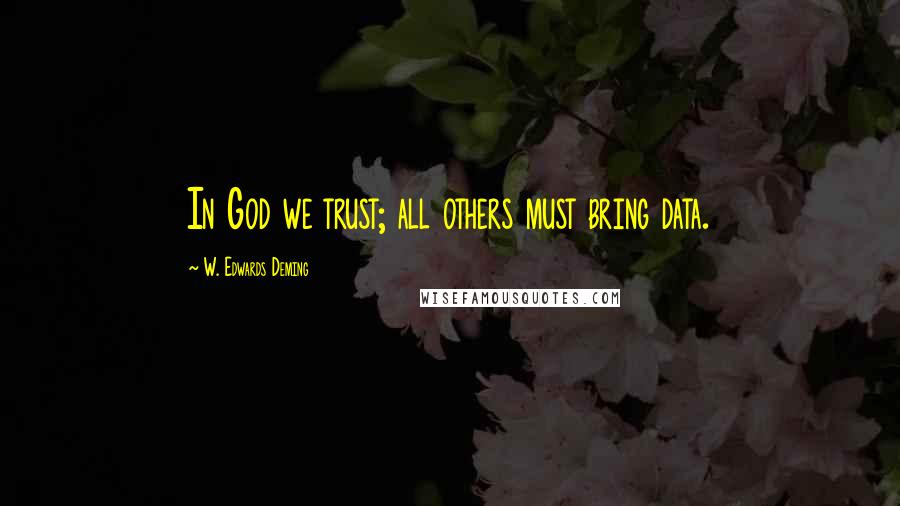 W. Edwards Deming Quotes: In God we trust; all others must bring data.