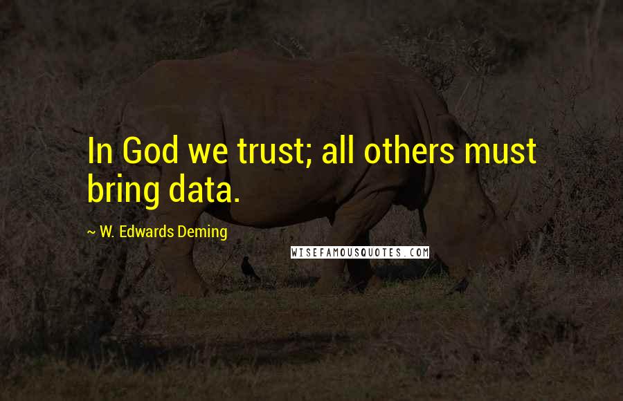 W. Edwards Deming Quotes: In God we trust; all others must bring data.