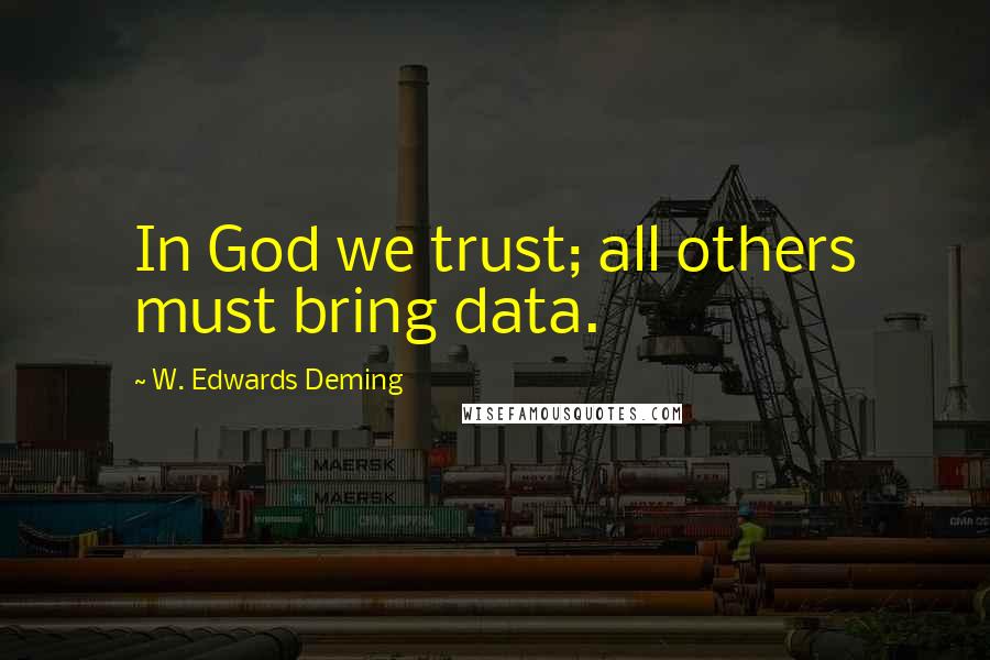 W. Edwards Deming Quotes: In God we trust; all others must bring data.