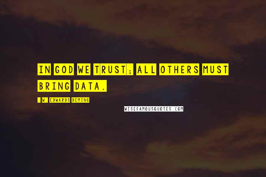 W. Edwards Deming Quotes: In God we trust; all others must bring data.