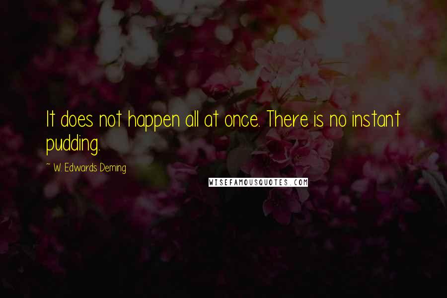 W. Edwards Deming Quotes: It does not happen all at once. There is no instant pudding.