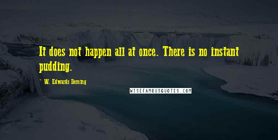 W. Edwards Deming Quotes: It does not happen all at once. There is no instant pudding.