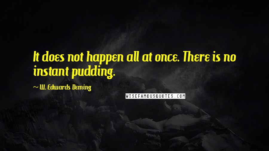 W. Edwards Deming Quotes: It does not happen all at once. There is no instant pudding.