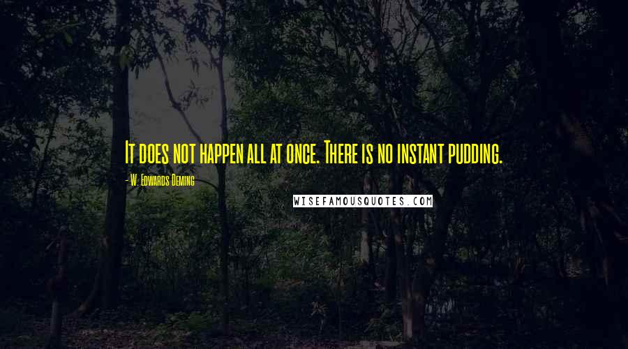 W. Edwards Deming Quotes: It does not happen all at once. There is no instant pudding.