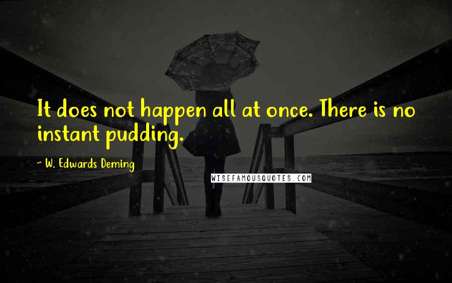 W. Edwards Deming Quotes: It does not happen all at once. There is no instant pudding.