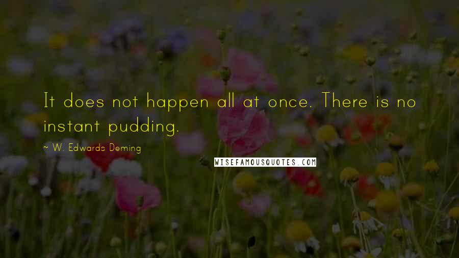W. Edwards Deming Quotes: It does not happen all at once. There is no instant pudding.
