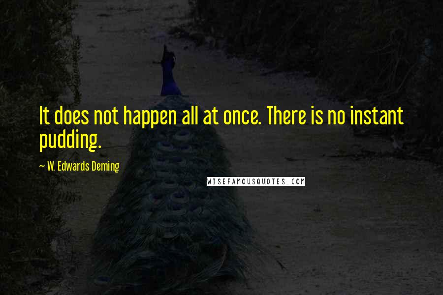 W. Edwards Deming Quotes: It does not happen all at once. There is no instant pudding.