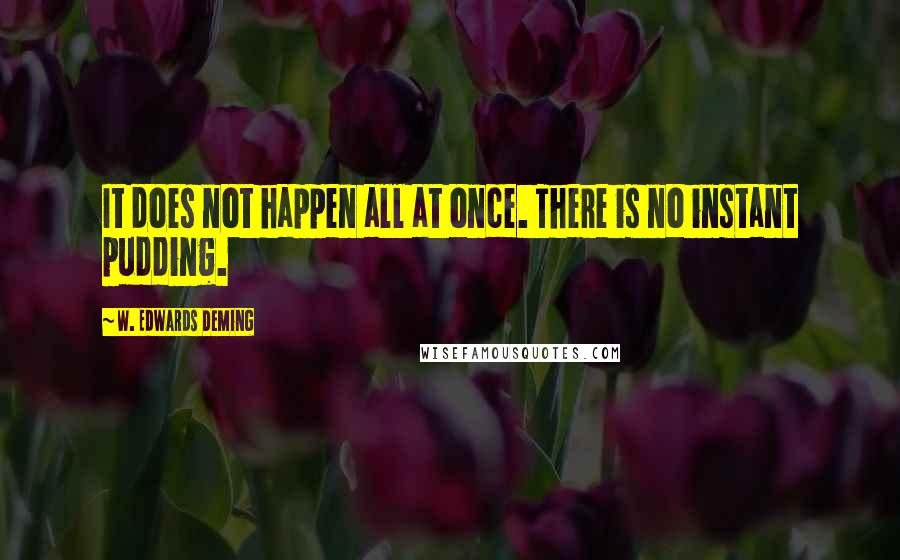 W. Edwards Deming Quotes: It does not happen all at once. There is no instant pudding.
