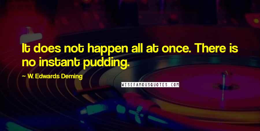 W. Edwards Deming Quotes: It does not happen all at once. There is no instant pudding.