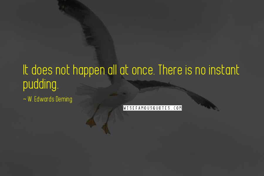 W. Edwards Deming Quotes: It does not happen all at once. There is no instant pudding.