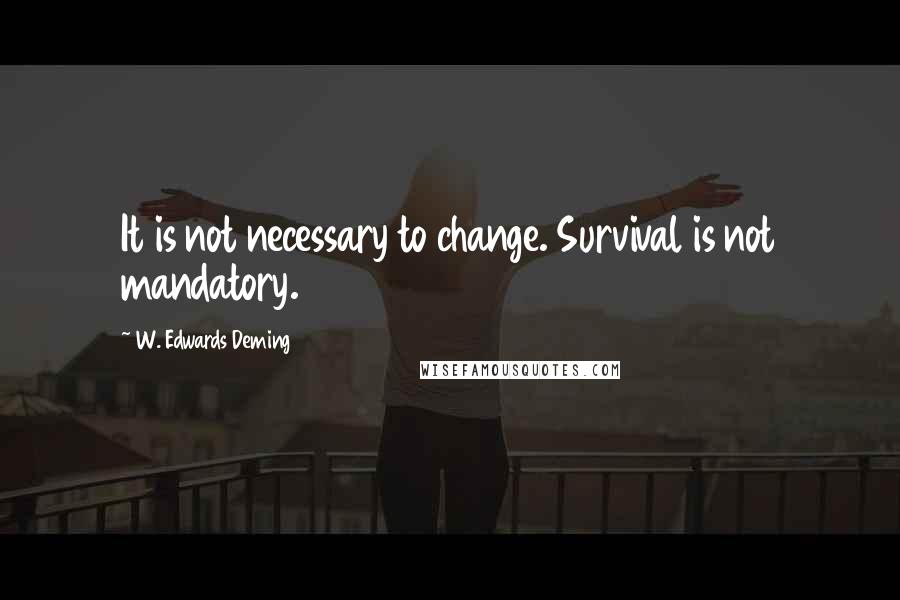 W. Edwards Deming Quotes: It is not necessary to change. Survival is not mandatory.