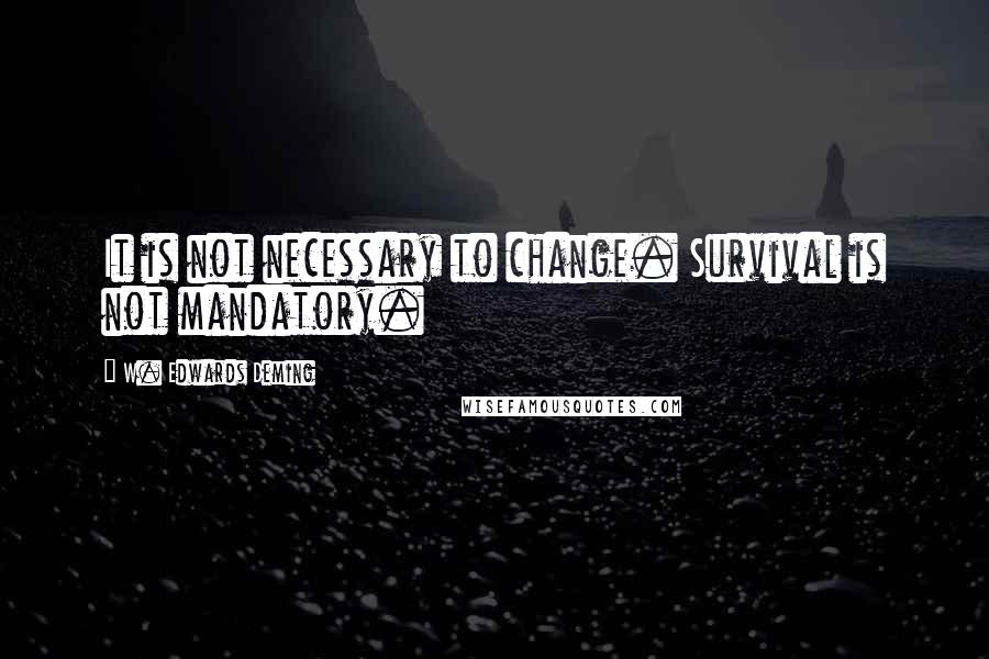 W. Edwards Deming Quotes: It is not necessary to change. Survival is not mandatory.