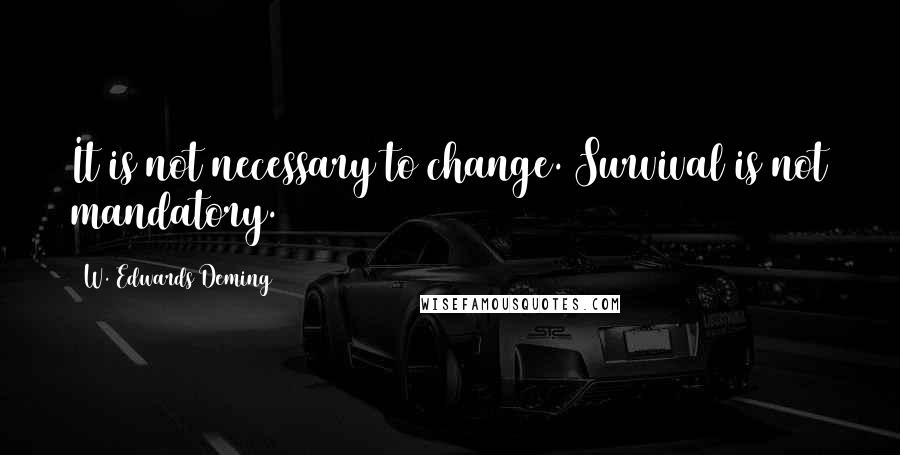W. Edwards Deming Quotes: It is not necessary to change. Survival is not mandatory.