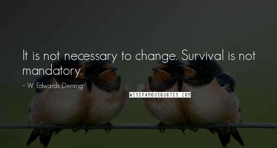 W. Edwards Deming Quotes: It is not necessary to change. Survival is not mandatory.