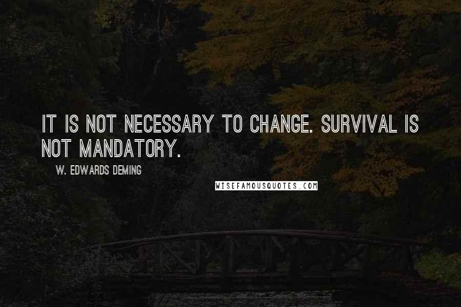W. Edwards Deming Quotes: It is not necessary to change. Survival is not mandatory.