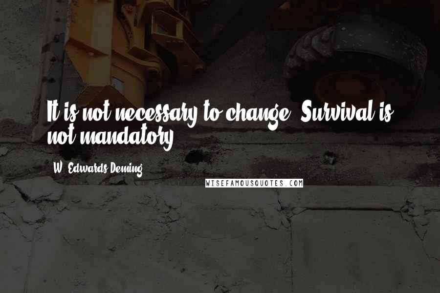W. Edwards Deming Quotes: It is not necessary to change. Survival is not mandatory.