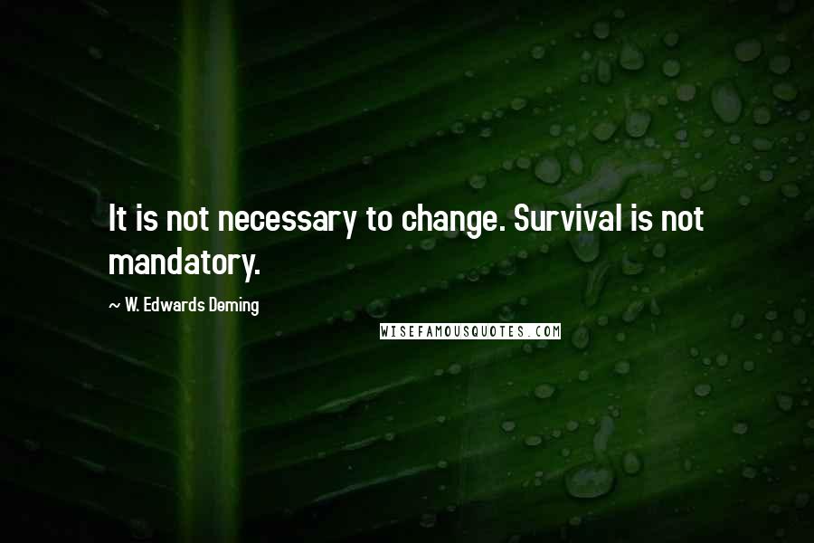 W. Edwards Deming Quotes: It is not necessary to change. Survival is not mandatory.