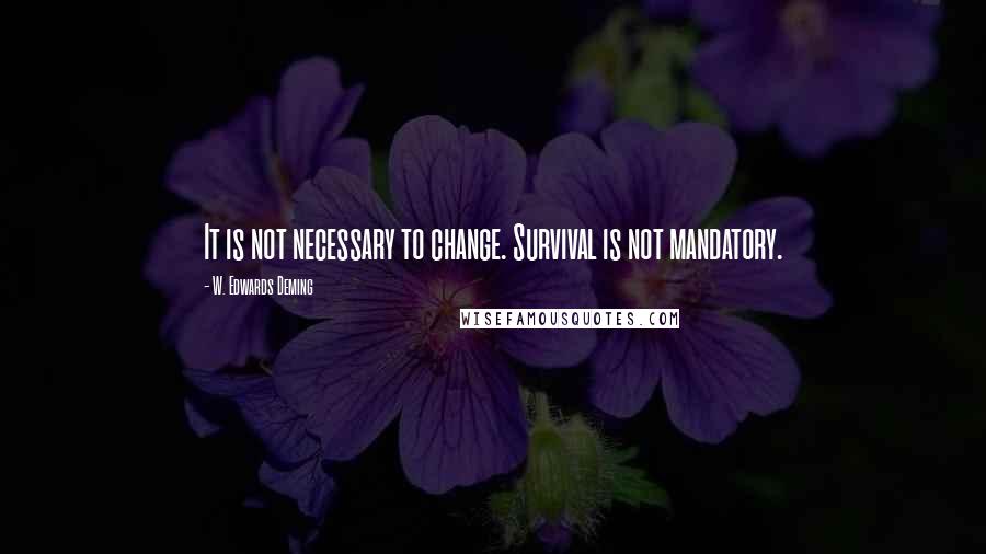 W. Edwards Deming Quotes: It is not necessary to change. Survival is not mandatory.