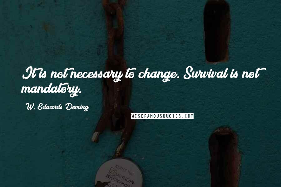 W. Edwards Deming Quotes: It is not necessary to change. Survival is not mandatory.