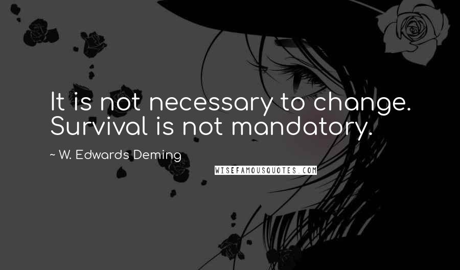 W. Edwards Deming Quotes: It is not necessary to change. Survival is not mandatory.