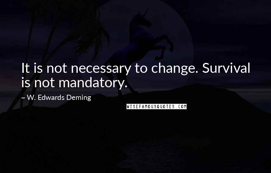 W. Edwards Deming Quotes: It is not necessary to change. Survival is not mandatory.