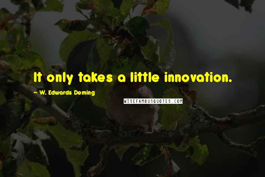 W. Edwards Deming Quotes: It only takes a little innovation.