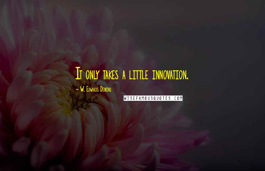 W. Edwards Deming Quotes: It only takes a little innovation.