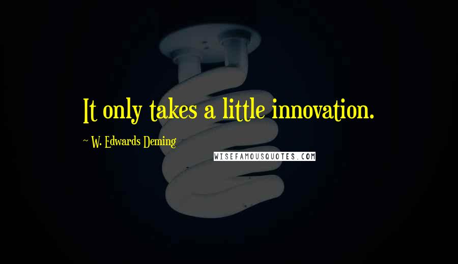 W. Edwards Deming Quotes: It only takes a little innovation.