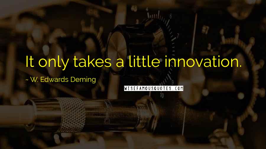 W. Edwards Deming Quotes: It only takes a little innovation.