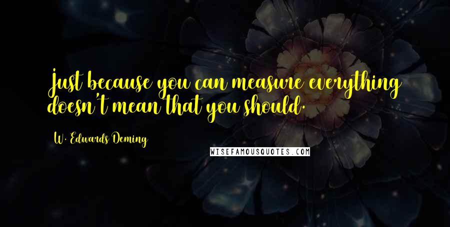 W. Edwards Deming Quotes: Just because you can measure everything doesn't mean that you should.