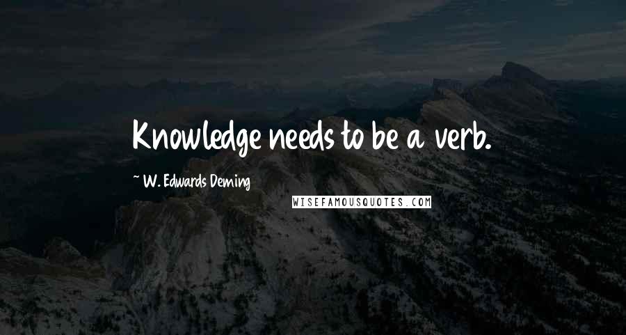 W. Edwards Deming Quotes: Knowledge needs to be a verb.