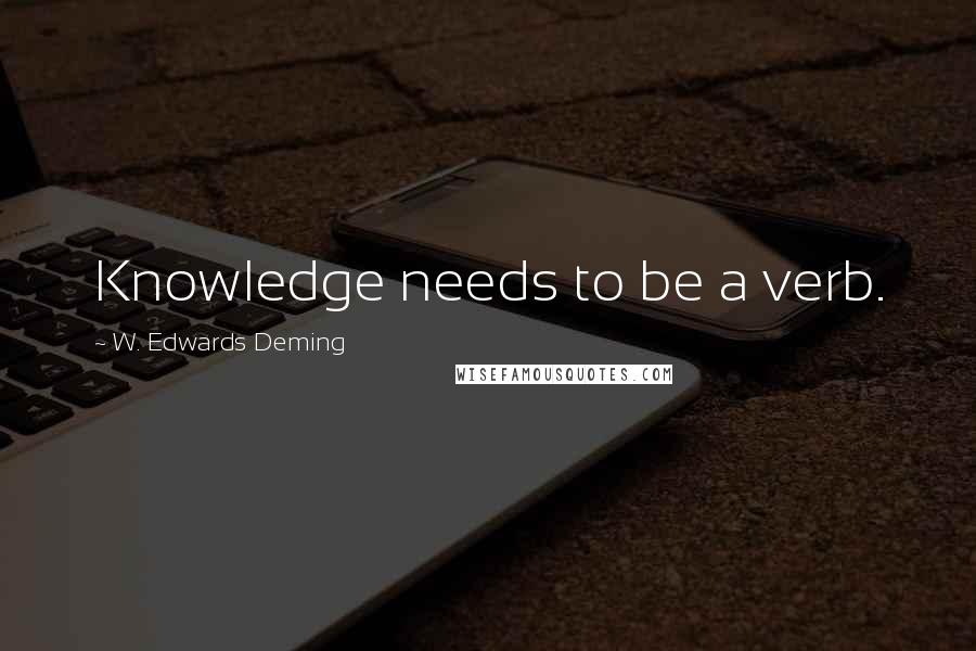 W. Edwards Deming Quotes: Knowledge needs to be a verb.
