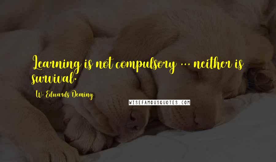 W. Edwards Deming Quotes: Learning is not compulsory ... neither is survival.