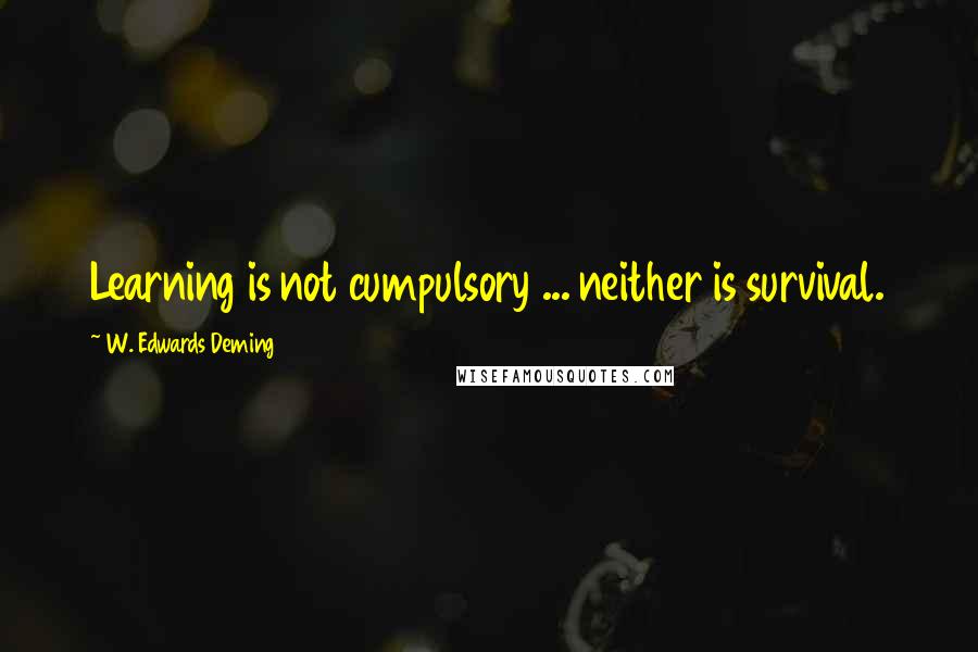 W. Edwards Deming Quotes: Learning is not cumpulsory ... neither is survival.