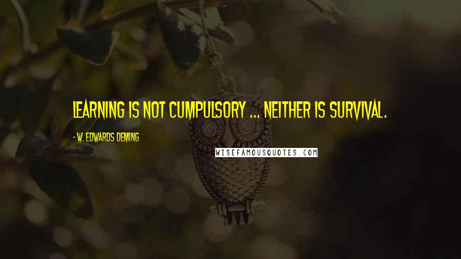 W. Edwards Deming Quotes: Learning is not cumpulsory ... neither is survival.