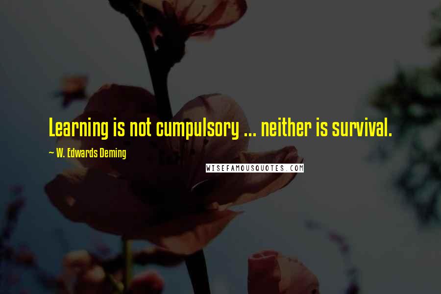 W. Edwards Deming Quotes: Learning is not cumpulsory ... neither is survival.