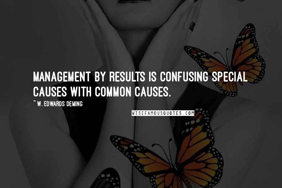 W. Edwards Deming Quotes: Management by results is confusing special causes with common causes.