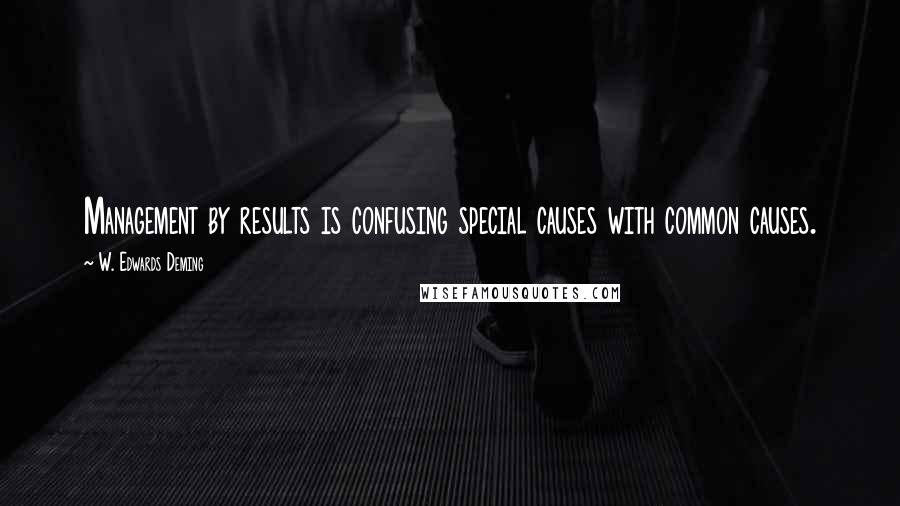 W. Edwards Deming Quotes: Management by results is confusing special causes with common causes.