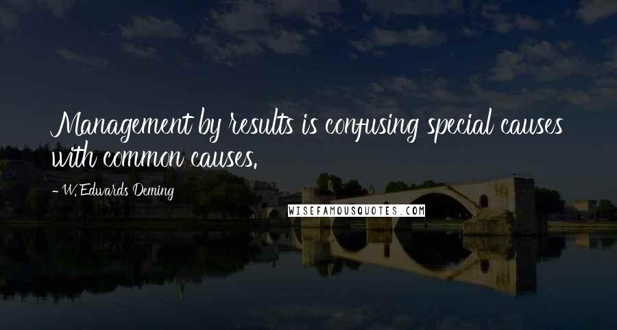 W. Edwards Deming Quotes: Management by results is confusing special causes with common causes.