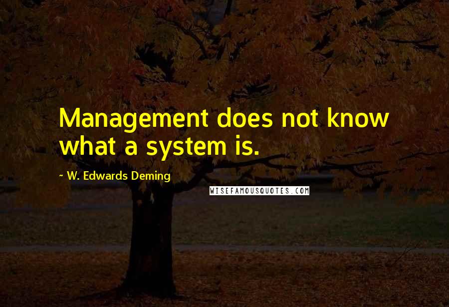 W. Edwards Deming Quotes: Management does not know what a system is.