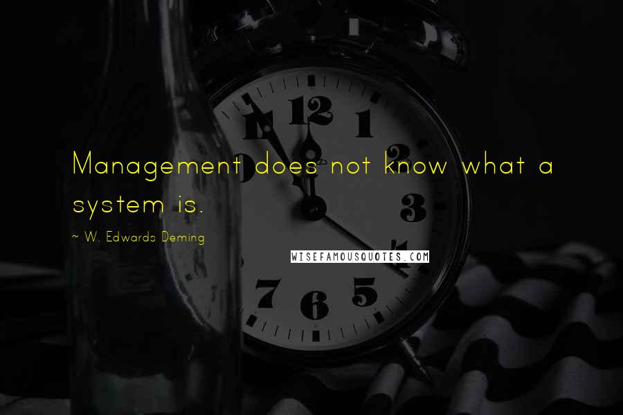 W. Edwards Deming Quotes: Management does not know what a system is.