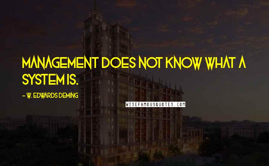 W. Edwards Deming Quotes: Management does not know what a system is.