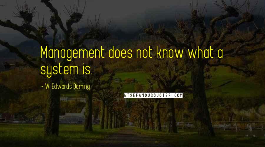 W. Edwards Deming Quotes: Management does not know what a system is.