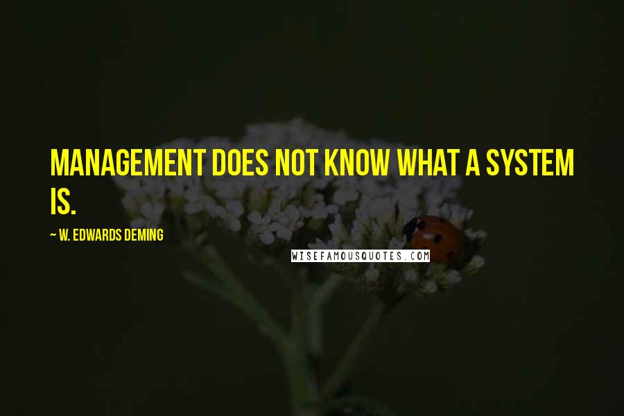 W. Edwards Deming Quotes: Management does not know what a system is.