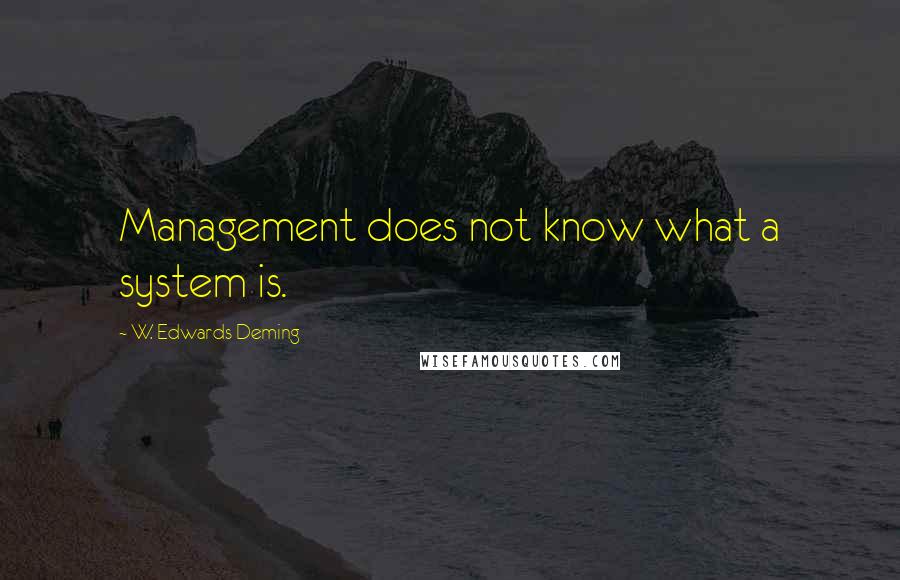 W. Edwards Deming Quotes: Management does not know what a system is.