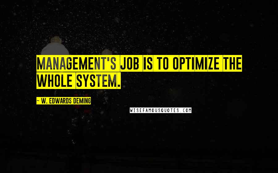 W. Edwards Deming Quotes: Management's job is to optimize the whole system.