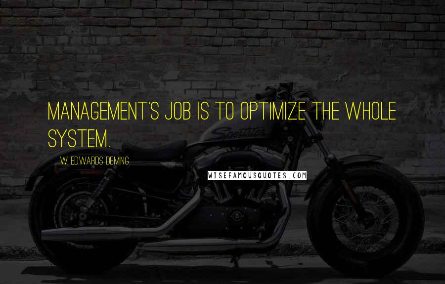 W. Edwards Deming Quotes: Management's job is to optimize the whole system.